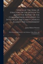 Speech of the Hon. J.R. Stratton on the Motion to Adopt the Report of the Commissioners Appointed to Investigate the Gamey Charges Against the Government [microform]