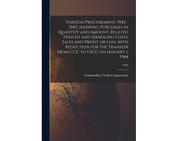 Foreign Procurement, 1942 - 1943...showing Purchases in Quantity and Amount, Related Freight and Handling Costs, Sales and Profit or Loss, With Reduction for the Transfer From CCC to USCC on January 1, 1944; 1944