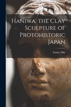 Haniwa, the Clay Sculpture of Protohistoric Japan