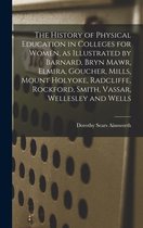 The History of Physical Education in Colleges for Women, as Illustrated by Barnard, Bryn Mawr, Elmira, Goucher, Mills, Mount Holyoke, Radcliffe, Rockford, Smith, Vassar, Wellesley