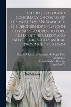 Pastoral Letter and Conciliary Discourse of the Most Rev. F.N. Blanchet, D.D., Archbishop of Oregon City. Also, Address to Pope Pius IX, of the Clergy and Laity of the Ecclesiastical Province of Oregon [microform]