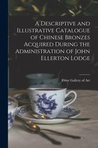 A Descriptive and Illustrative Catalogue of Chinese Bronzes Acquired During the Administration of John Ellerton Lodge