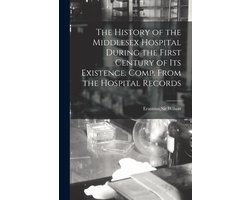 The History of the Middlesex Hospital During the First Century of Its Existence. Comp. From the Hospital Records
