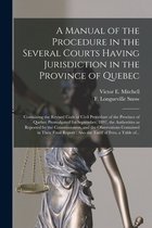 A Manual of the Procedure in the Several Courts Having Jurisdiction in the Province of Quebec [microform]