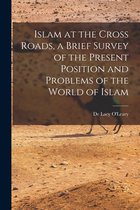 Islam at the Cross Roads, a Brief Survey of the Present Position and Problems of the World of Islam