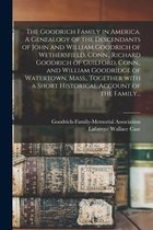 The Goodrich Family in America. A Genealogy of the Descendants of John and William Goodrich of Wethersfield, Conn., Richard Goodrich of Guilford, Conn