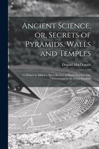 Ancient Science, or, Secrets of Pyramids, Walls and Temples [microform]