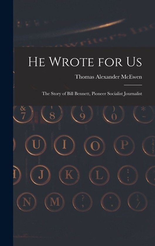 He Wrote for Us; the Story of Bill Bennett, Pioneer Socialis ... - cover