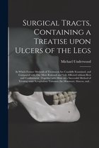 Surgical Tracts, Containing a Treatise Upon Ulcers of the Legs