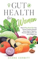 Gut Health for Women: How a Plant-Based Diet Can Prevent Common Stomach Issues, Improve Digestion, Decrease Inflammation, and Aid in Weight