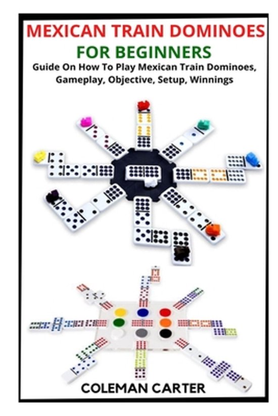 Mexican Train Dominoes for Beginners: Guide On How To Play Mexican Train Dominoes, Gameplay, Objective, Setup, Winnings