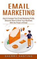 Email Marketing: How to Increase Your E-mail Marketing Profits (Discover How to Grow Your Business With the Power of Email)