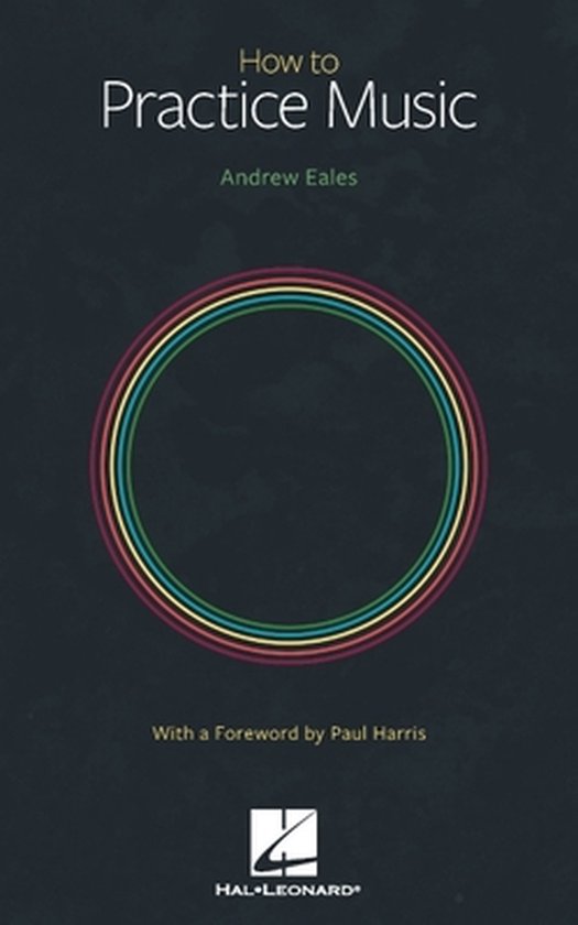 How to Practice Music by Andrew Eales with a Foreword by Paul Harris