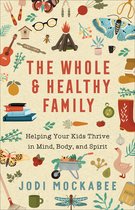 The Whole and Healthy Family - Helping Your Kids Thrive in Mind, Body, and Spirit