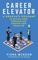 Career Elevator: A Graduate Roadmap to Getting Hired, Promoted, and Creating Your Dream Job