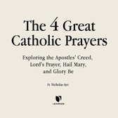 The Four Great Prayers: Exploring the Apostles' Creed, Lord's Prayer, Hail Mary, and Glory Be