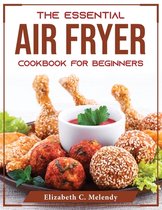 The Essential Air Fryer Cookbook for Beginners