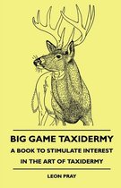 Big Game Taxidermy - A Book To Stimulate Interest In The Art Of Taxidermy