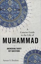 A Concise Guide to the Life of Muhammad - Answering Thirty Key Questions