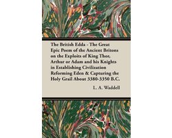 The British Edda - The Great Epic Poem of the Ancient Britons on the Exploits of King Thor, Arthur or Adam and His Knights in Establishing Civilization Reforming Eden & Capturing the Holy Grail About 3380-3350 B.C.