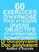 60 Exercices D’hypnose pour atteindre divers objectifs et hypnotiser honnêtement