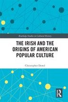 Routledge Studies in Cultural History - The Irish and the Origins of American Popular Culture