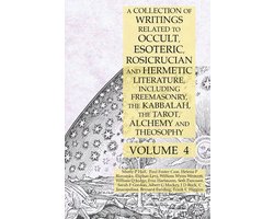 A Collection of Writings Related to Occult, Esoteric, Rosicrucian and Hermetic Literature, Including Freemasonry, the Kabbalah, the Tarot, Alchemy and Theosophy Volume 4