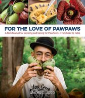 For the Love of Paw Paws A Mini Manual for Growing and Caring for Paw PawsFrom Seed to Table