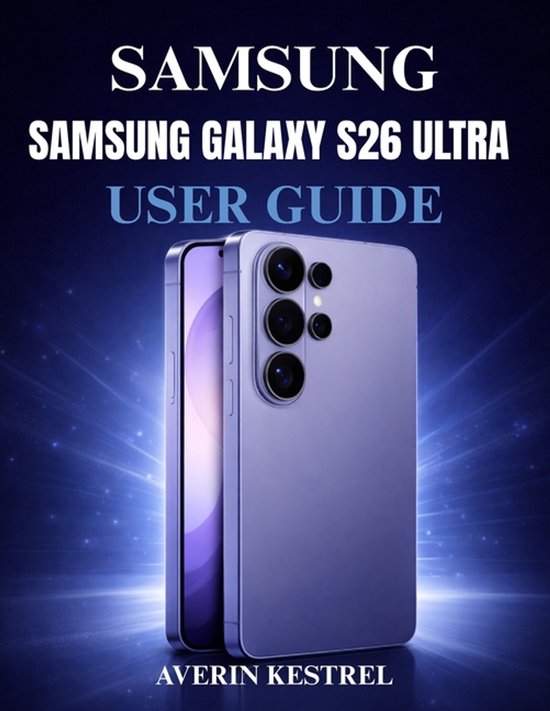 Samsung Galaxy S26 Ultra User Guide: The Complete Step-by-Step Manual to Master Your Phone, Set Up Features, Improve Performance, Use AI Tools, and Un