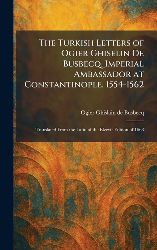 The Turkish Letters of Ogier Ghiselin De Busbecq, Imperial A ... - cover