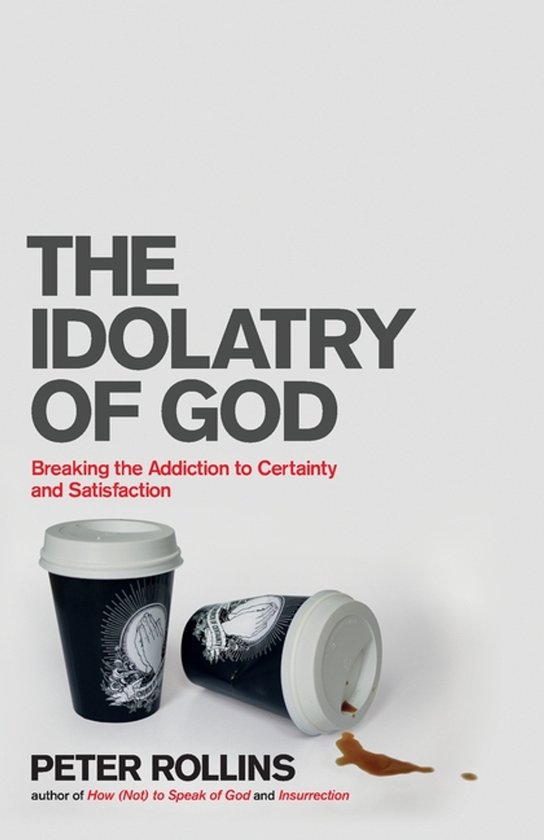 The Idolatry of God Breaking the Addiction to Certainty and Satisfaction