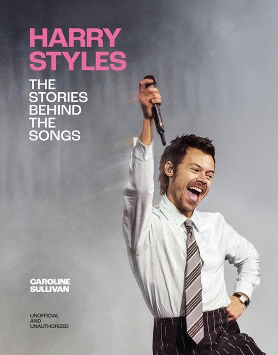Harry Styles met microfoon omhoog, draagt gestreepte blouse en broek. "HARRY STYLES THE STORIES BEHIND THE SONGS CAROLINE SULLIVAN UNOFFICIAL AND UNAUTHORIZED"