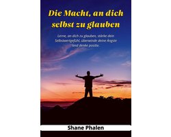 Die Macht, an dich selbst zu glauben. Lerne, an dich zu glauben, stärke dein Selbstwertgefühl, überwinde deine Ängste und denke positiv.
