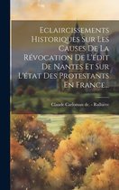 Eclaircissements Historiques Sur Les Causes De La Révocation De L'édit De Nantes Et Sur L'état Des Protestants En France...