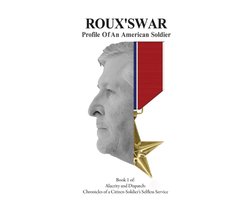 Alacrity and Dispatch: The Chronicles of a Citizen-Soldier's Selfless Service- Roux's War
