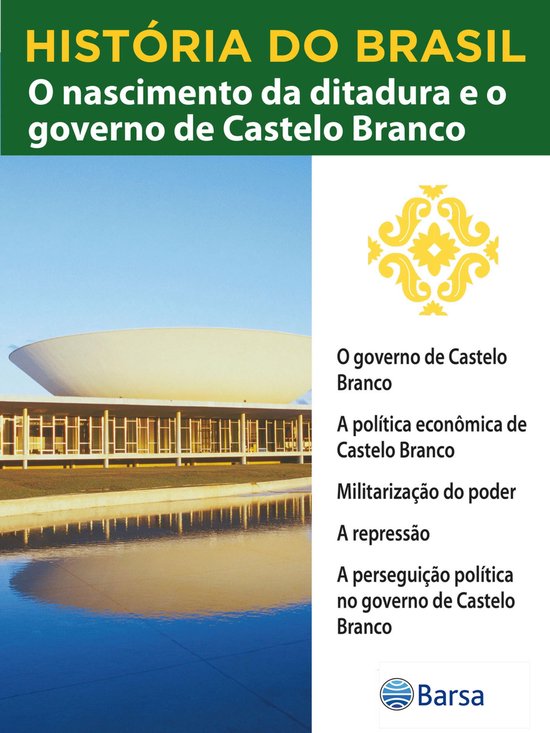 História do Brasil - Livro IV - O Nascimento Da Ditadura E O Governo De Castelo Branco O Governo De Castelo Branco