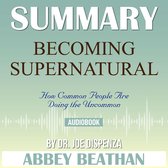 Summary of Becoming Supernatural: How Common People Are Doing the Uncommon by Dr. Joe Dispenza