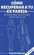 Cómo recuperar a tu ex: El único libro que te hará volver con tu ex