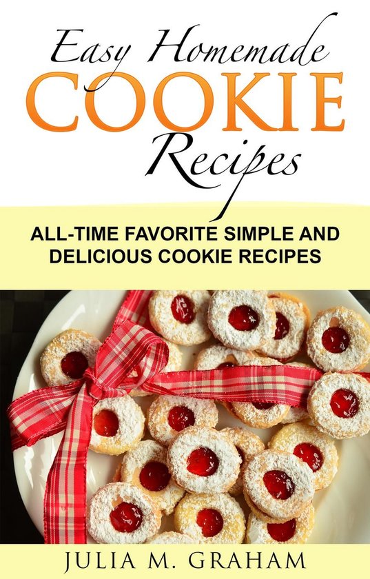 Easy Homemade Cookie Recipes: All-Time Favorite Simple and D ... - cover