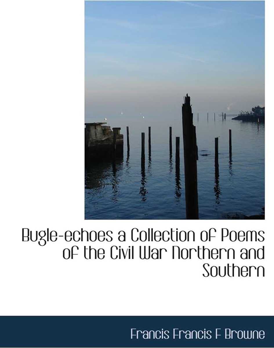 Bugle-echoes a Collection of Poems of the Civil War Northern and Southern