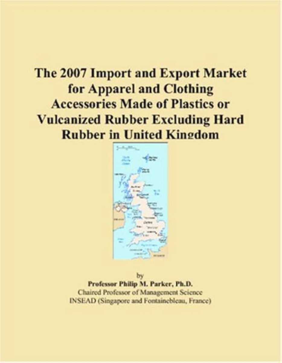 2007 Import and Export Market for Apparel and Clothing Accessories Made of Plastics or Vulcanized Rubber Excluding Hard Rubber in United Kingdom
