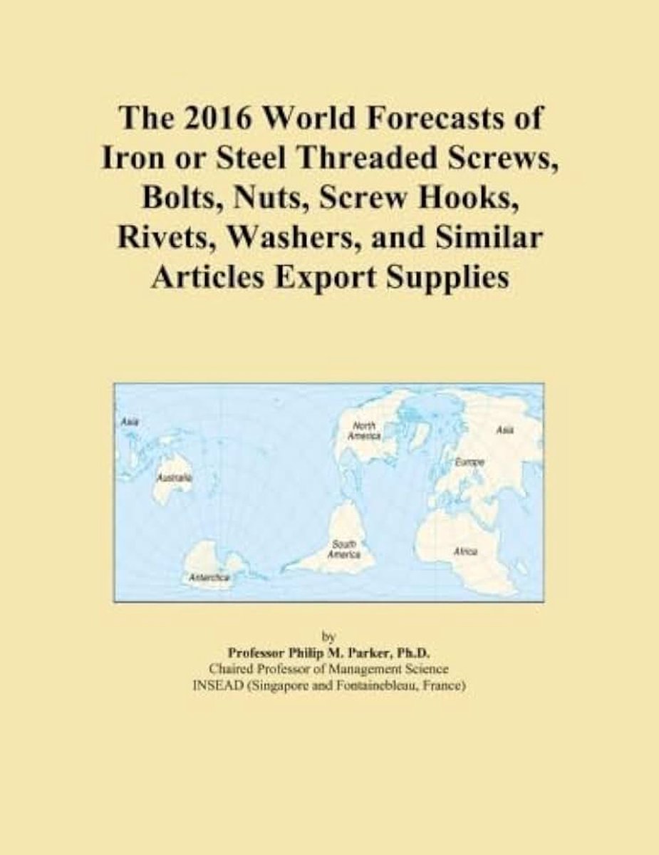 2016 World Forecasts of Iron or Steel Threaded Screws, Bolts, Nuts, Screw Hooks, Rivets, Washers, and Similar Articles Export Supplies