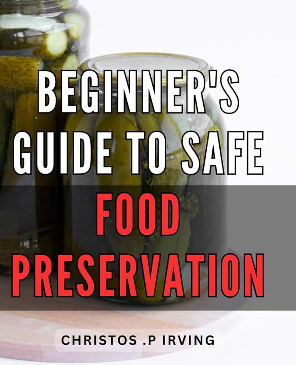 Safe Food Preservation: Preserve Nutritional Value with Expert Techniques: Unlock Safe and Easy Food Preservation Methods.