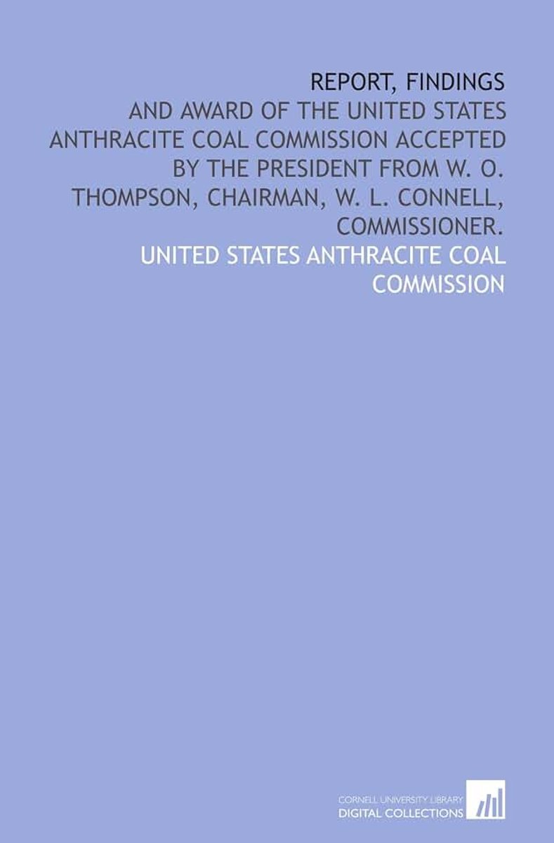 Findings: and award of the United States Anthracite coal commission accepted by the President from W. O. Thompson, chairman, W. L. Connell, commissioner.