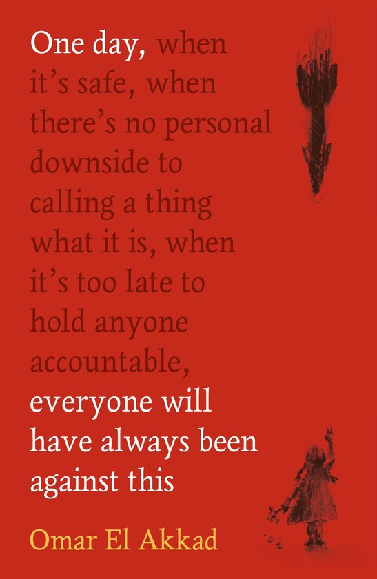 Boekomslag met de tekst "One day, when it's safe, when there's no personal downside to calling a thing what it is, when it's too late to hold anyone accountable, everyone will have always been against this" en de naam "Omar El Akkad".