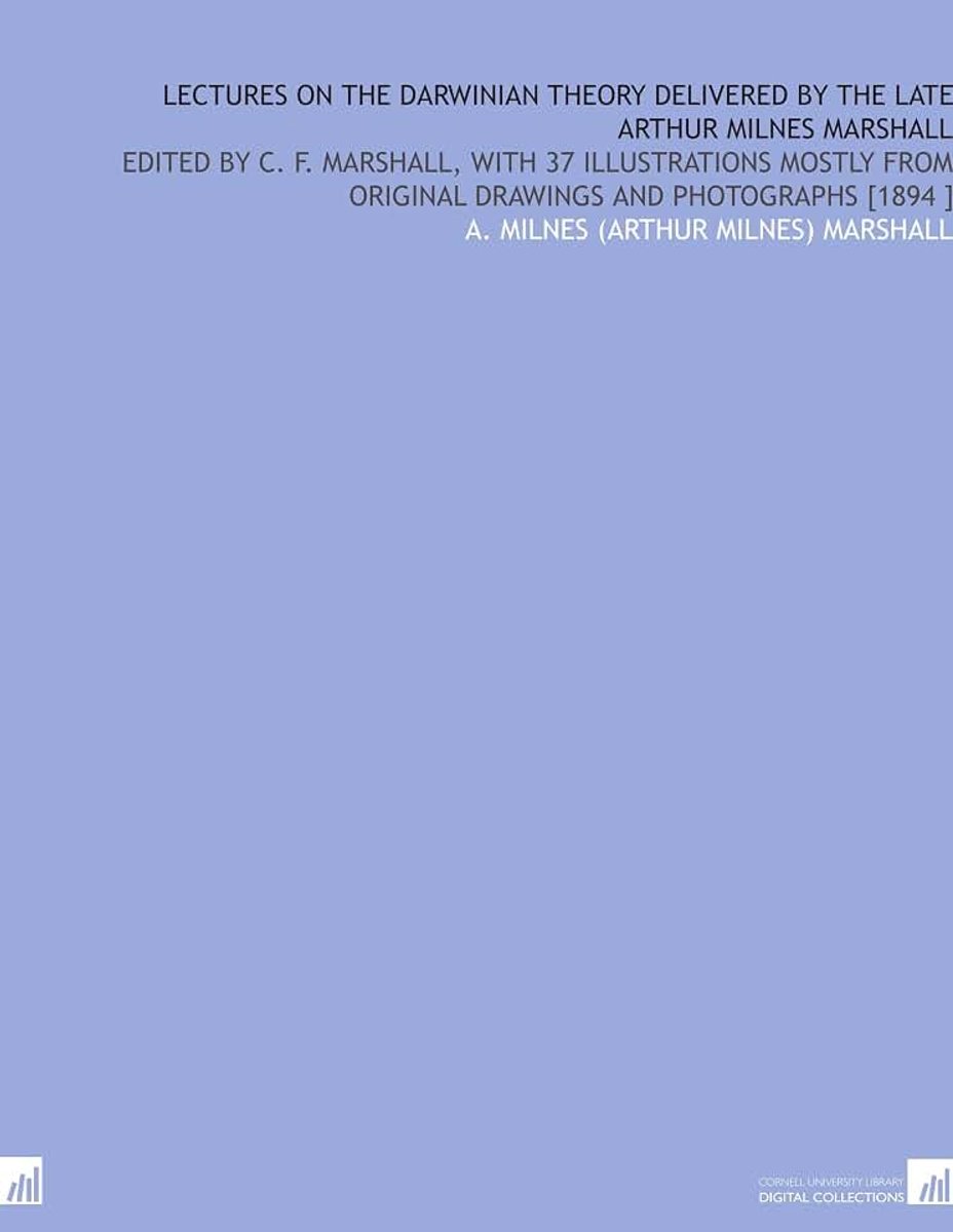 On the Darwinian Theory Delivered by the Late Arthur Milnes Marshall: Edited by C. F. Marshall, With 37 Illustrations Mostly From Original Drawings and Photographs [1894 ]