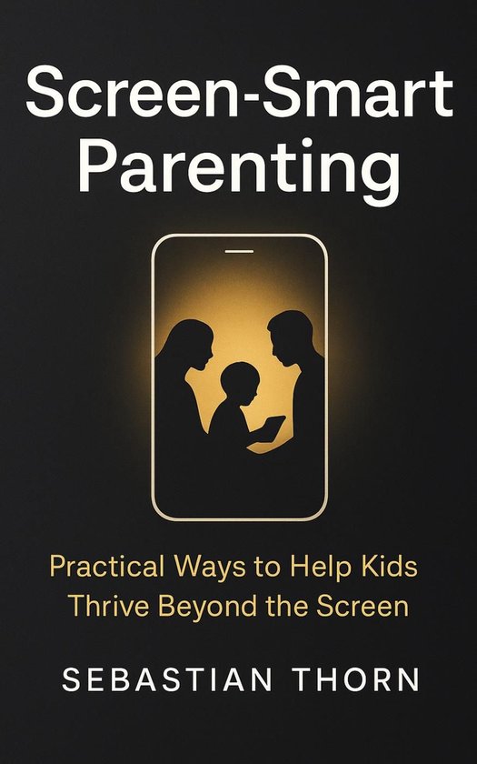 Screen-Smart Parenting : Practical Ways to Help Kids Thrive Beyond the ... - Screen Smart Parenting Plan