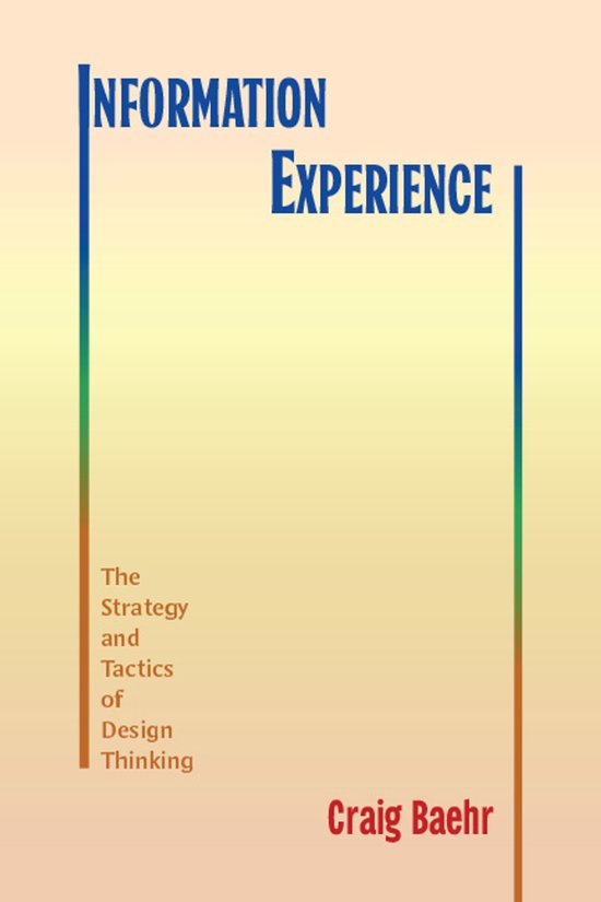 Boekomslag met de titel 'INFORMATION EXPERIENCE' en subtitel 'The Strategy and Tactics of Design Thinking'. Geschreven door Craig Baehr.