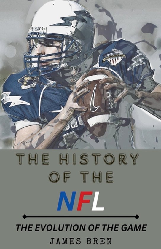The History of the NFL The Evolution of the Game - cover