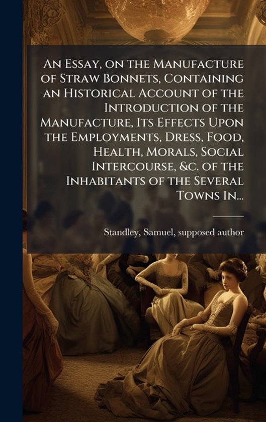 An Essay, on the Manufacture of Straw Bonnets, Containing an ... - cover